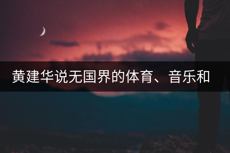 黃建華說無國界的體育、音樂和茶