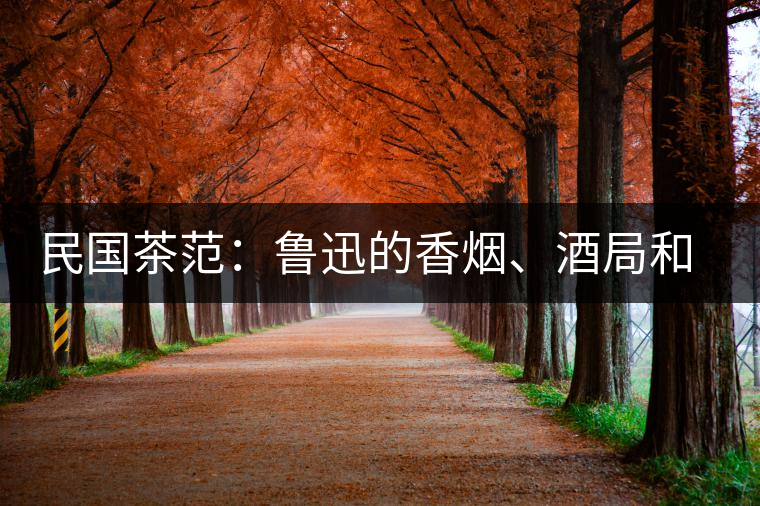 民國茶范：魯迅的香煙、酒局和茶生活