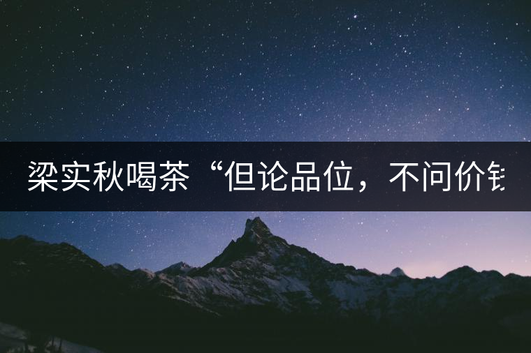 梁實秋喝茶“但論品位，不問價錢”
