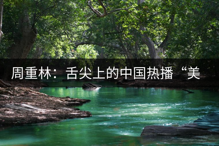 周重林：舌尖上的中國(guó)熱播“美食愛國(guó)主義”是虛幻