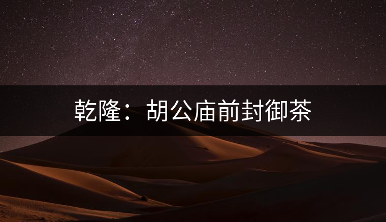 乾隆：胡公廟前封御茶