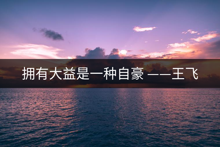 擁有大益是一種自豪 ——王飛