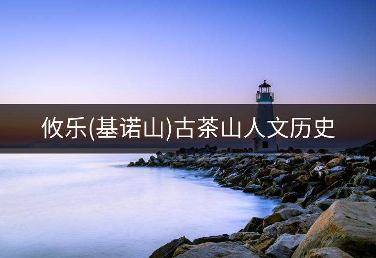 攸樂(lè)(基諾山)古茶山人文歷史