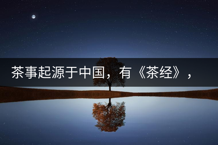 茶事起源于中國，有《茶經(jīng)》，但沒有茶道