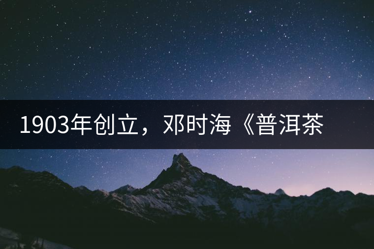 1903年創(chuàng)立，鄧時(shí)?！镀斩琛窂奈刺峒埃攀钦娴南玛P(guān)沱茶鼻祖
