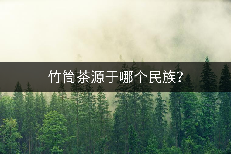 竹筒茶源于哪個民族？