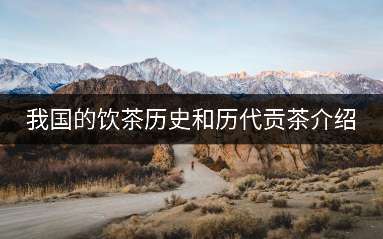 我國的飲茶歷史和歷代貢茶介紹 我國的飲茶歷史和歷代貢茶介紹