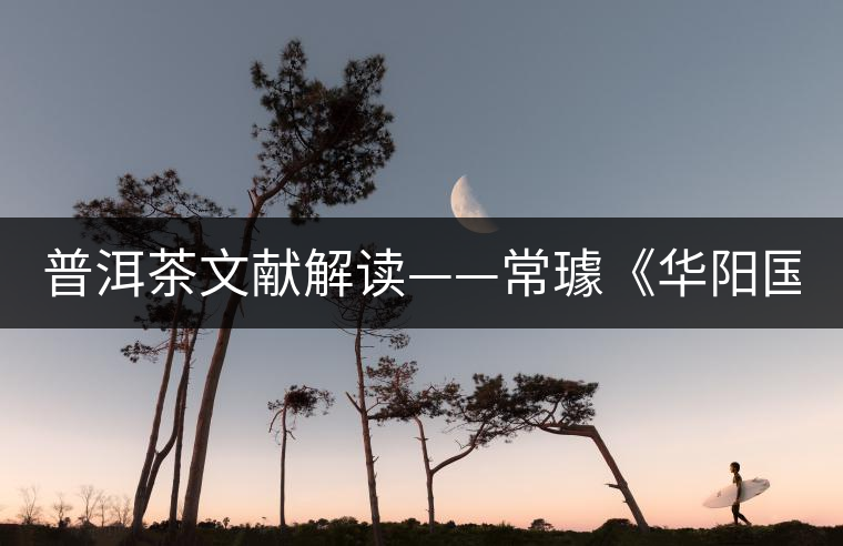 普洱茶文獻(xiàn)解讀——常璩《華陽(yáng)國(guó)志·巴志》