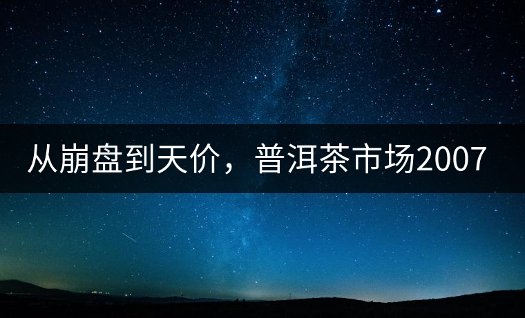 從崩盤到天價，普洱茶市場2007年到2017年回顧