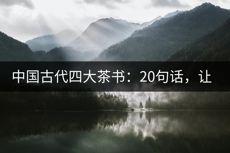 中國古代四大茶書：20句話，讓你更懂茶