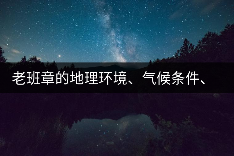 老班章的地理環(huán)境、氣候條件、土壤有什么特點(diǎn)？