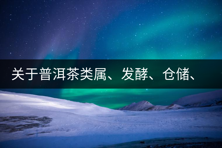 關(guān)于普洱茶類屬、發(fā)酵、倉儲、假茶和奸商的那點(diǎn)事兒