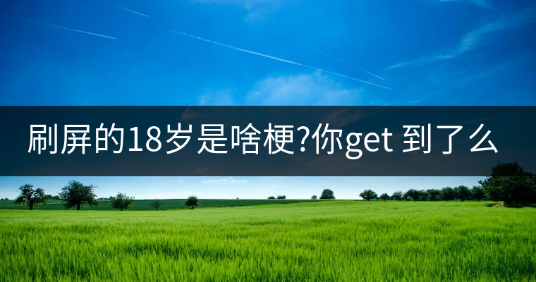 刷屏的18歲是啥梗?你get 到了么？