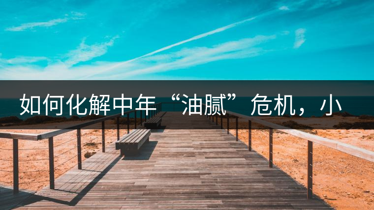 如何化解中年“油膩”危機(jī)，小編有話說