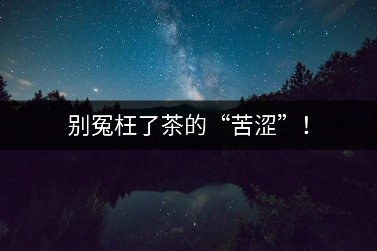 別冤枉了茶的“苦澀”！