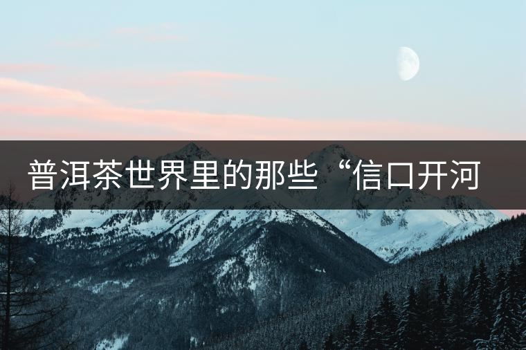 普洱茶世界里的那些“信口開河”，你躺槍了嗎？