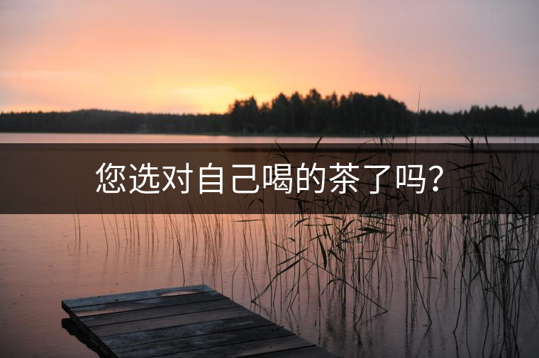 您選對(duì)自己喝的茶了嗎？