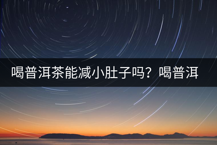 喝普洱茶能減小肚子嗎？喝普洱茶能減肥嗎？