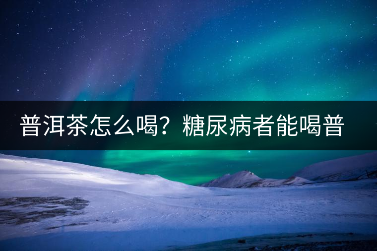 普洱茶怎么喝？糖尿病者能喝普洱茶嗎？