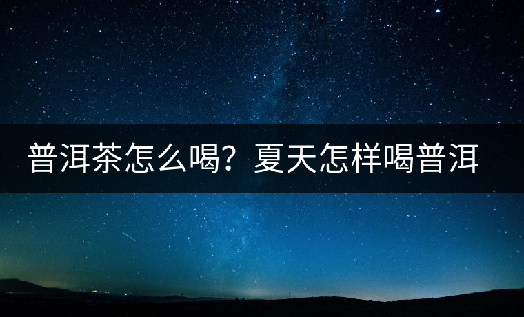 普洱茶怎么喝？夏天怎樣喝普洱茶減肥？