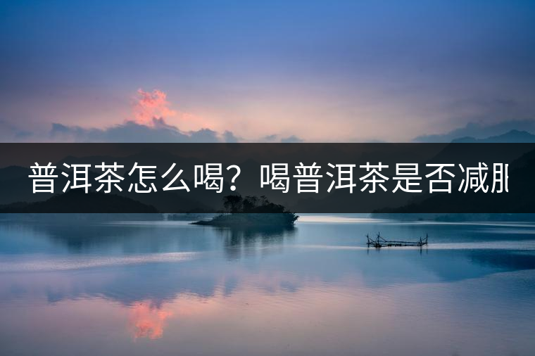 普洱茶怎么喝？喝普洱茶是否減肥？