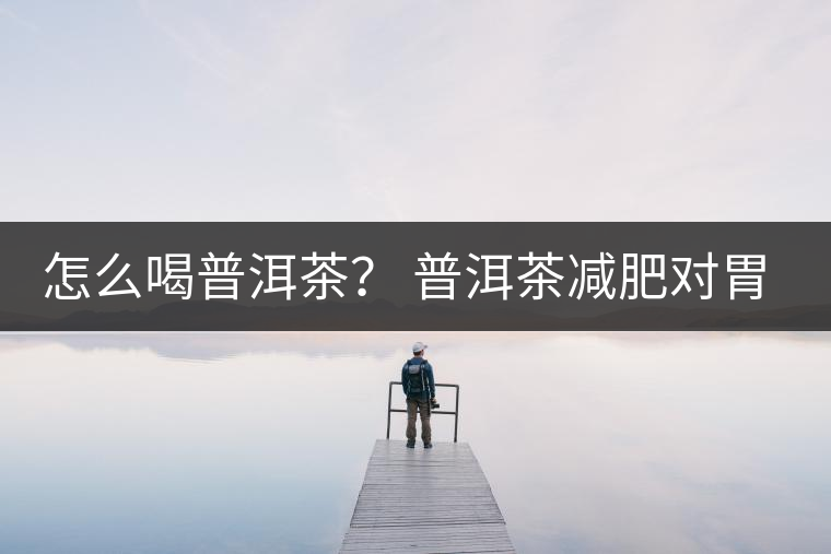 怎么喝普洱茶？ 普洱茶減肥對胃有副作用嗎？