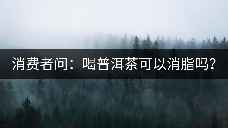 消費(fèi)者問：喝普洱茶可以消脂嗎？