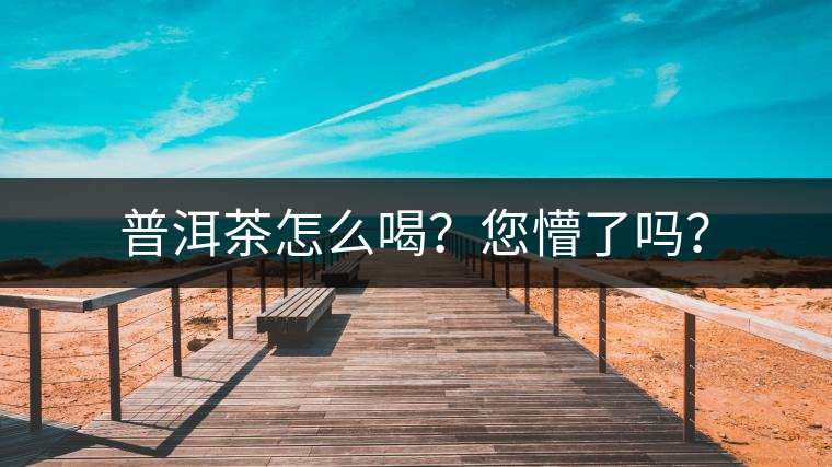 普洱茶怎么喝？您懵了嗎？