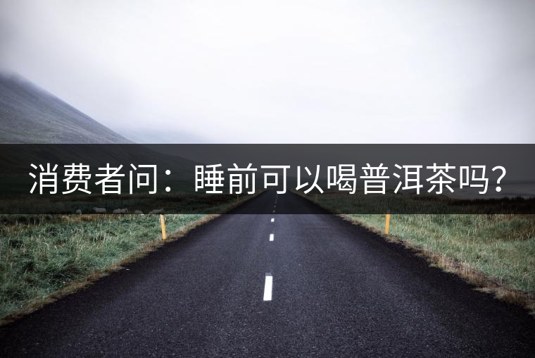 消費(fèi)者問(wèn)：睡前可以喝普洱茶嗎？