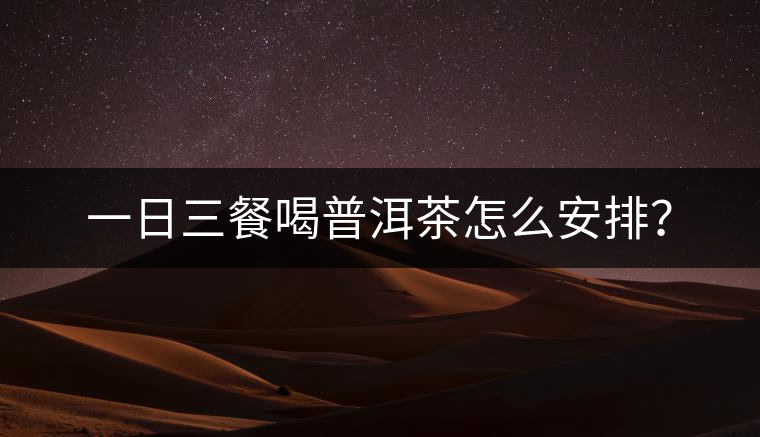 一日三餐喝普洱茶怎么安排？