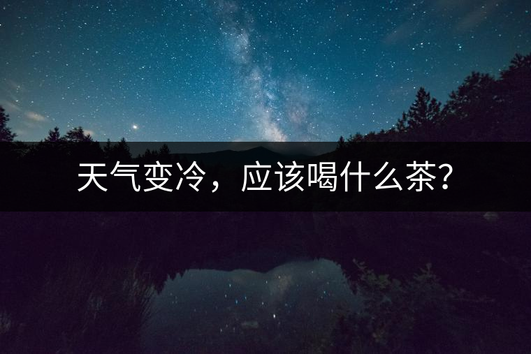 天氣變冷，應(yīng)該喝什么茶？