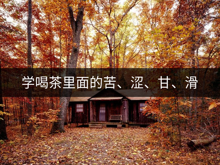 學喝茶里面的苦、澀、甘、滑