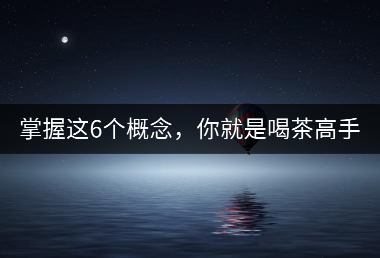 掌握這6個概念，你就是喝茶高手