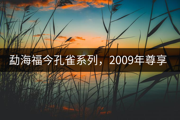 勐海福今孔雀系列,2009年尊享青餅 勐海福今孔雀系列,2009年尊享青餅