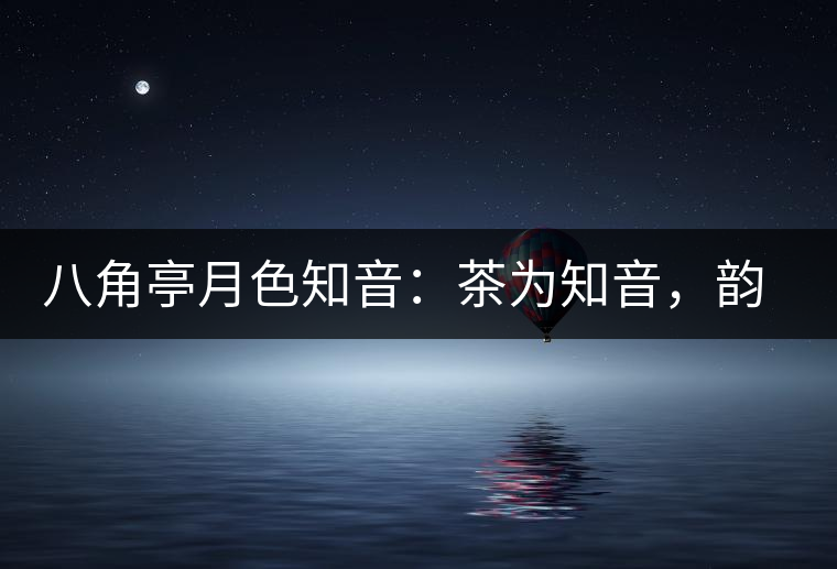 八角亭月色知音：茶為知音，韻味無窮