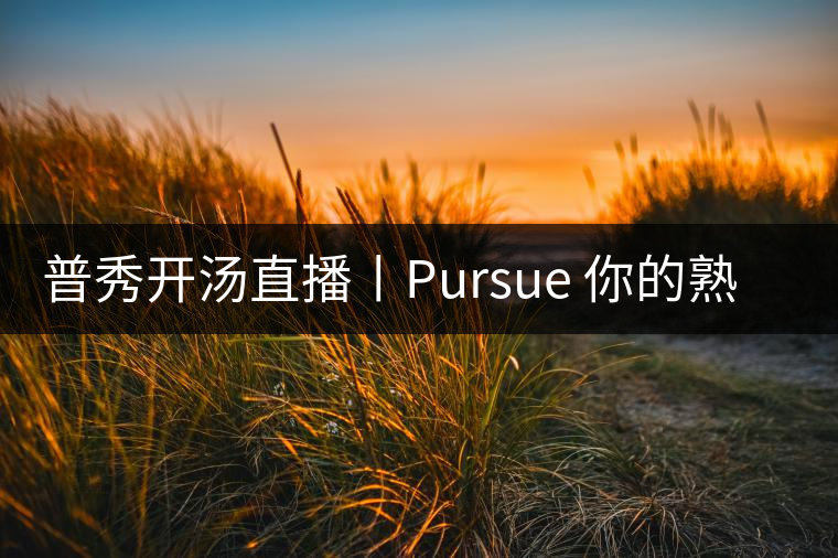 普秀開(kāi)湯直播丨Pursue 你的熟散茶