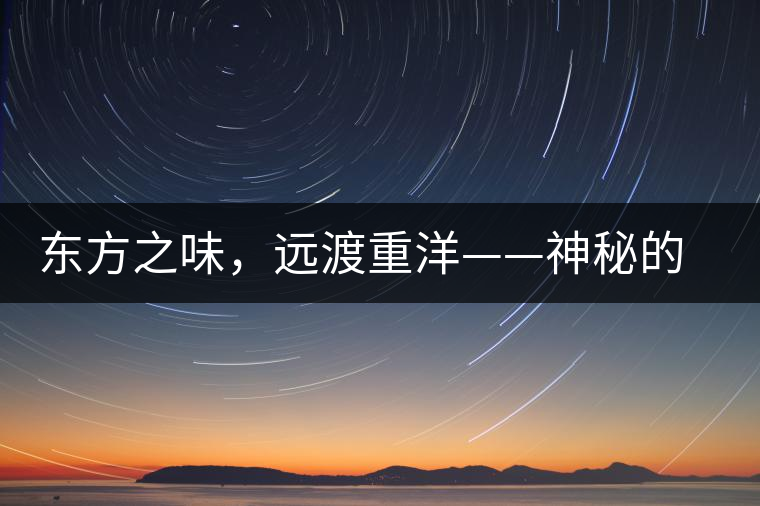 東方之味，遠渡重洋——神秘的東方淳，原來是最珍貴的普洱茶！