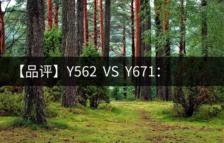 【品評】Y562  VS  Y671：各有千秋，互為補充