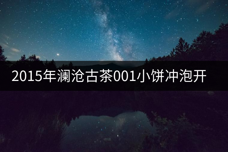 2015年瀾滄古茶001小餅沖泡開湯