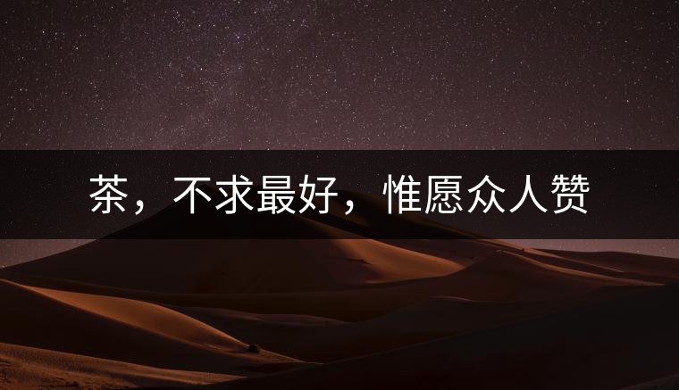 茶，不求最好，惟愿眾人贊