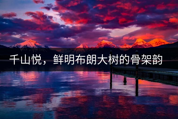 千山悅，鮮明布朗大樹的骨架韻味