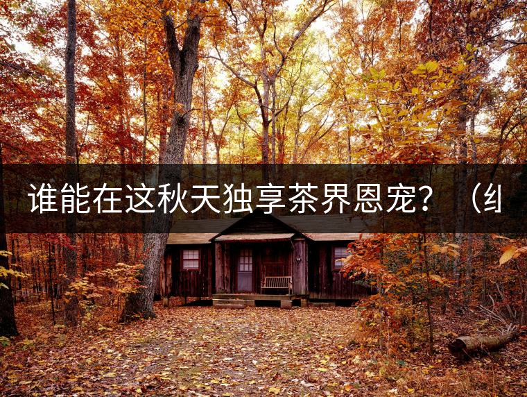 誰能在這秋天獨享茶界恩寵？（組圖）