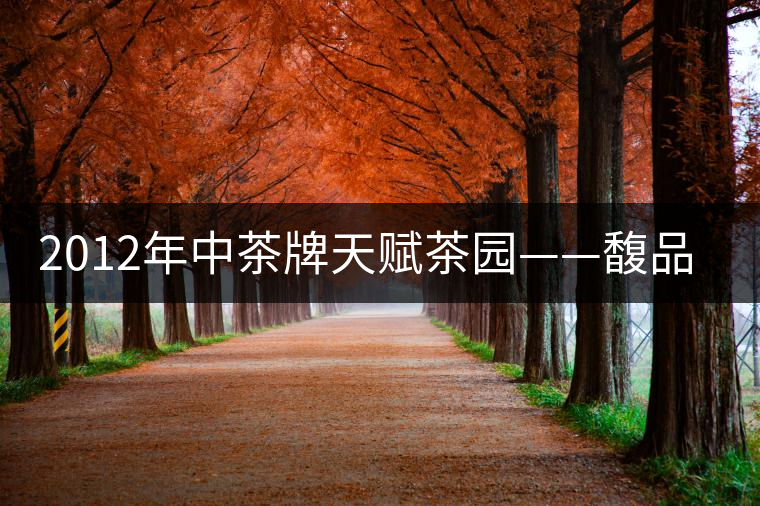 2012年中茶牌天賦茶園——馥品評(píng)