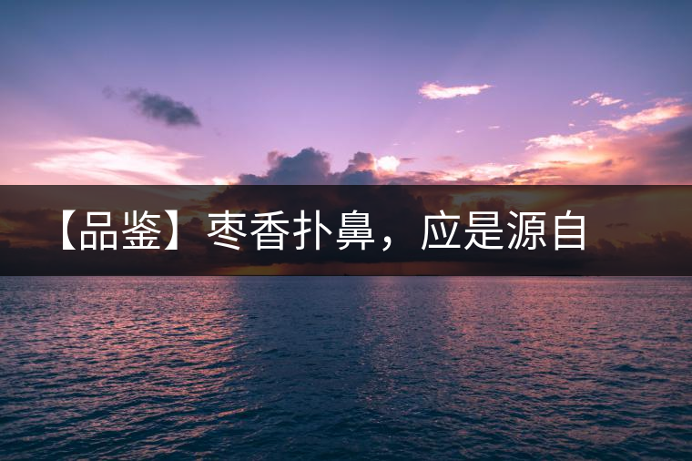 【品鑒】棗香撲鼻，應(yīng)是源自嘉木