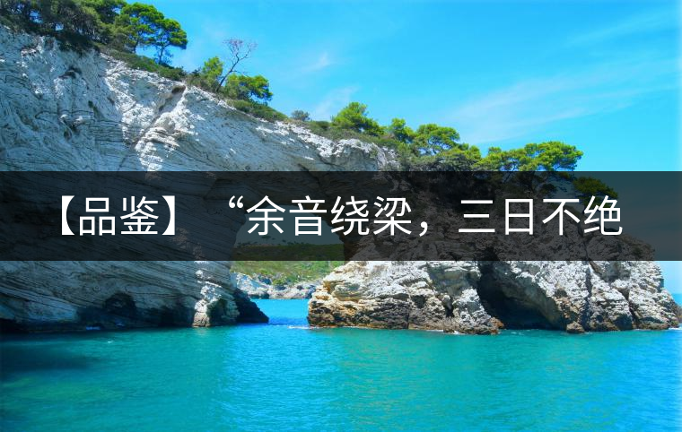 【品鑒】“余音繞梁，三日不絕”這樣的昔歸