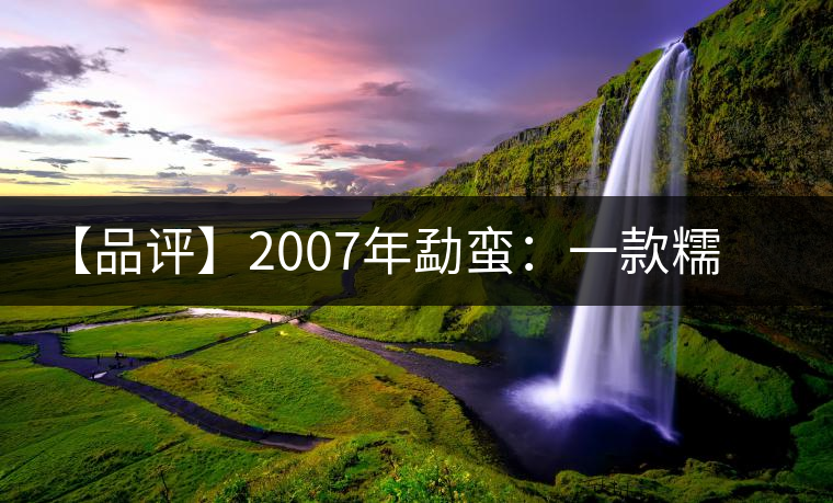 【品評】2007年勐蠻：一款糯感十足、被時間記住的普洱熟茶