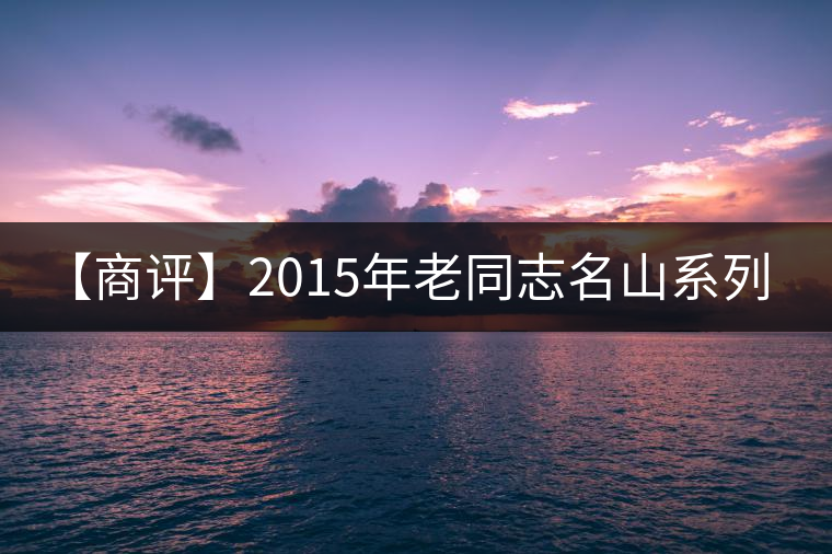 【商評(píng)】2015年老同志名山系列-大曼呂(生茶) 【商評(píng)】2015年老同志名山系列-大曼呂(生茶)