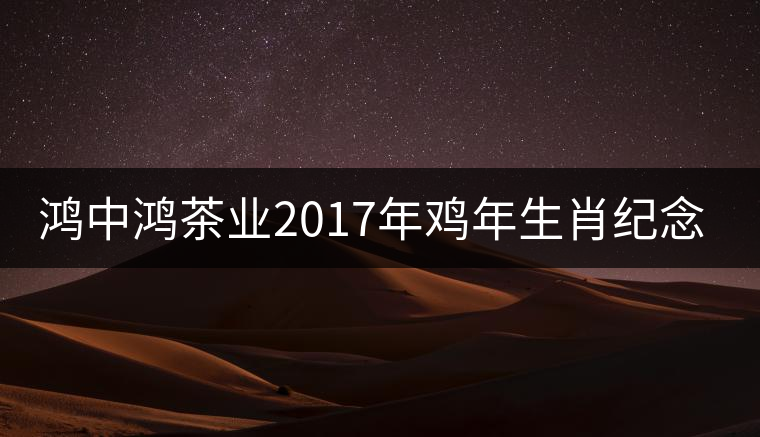 鴻中鴻茶業(yè)2017年雞年生肖紀念餅上市