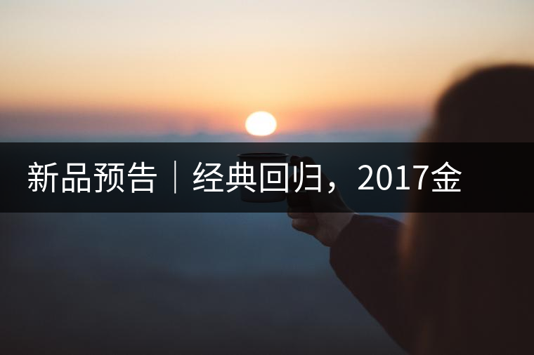 新品預(yù)告｜經(jīng)典回歸，2017金罐小青柑即將來(lái)襲