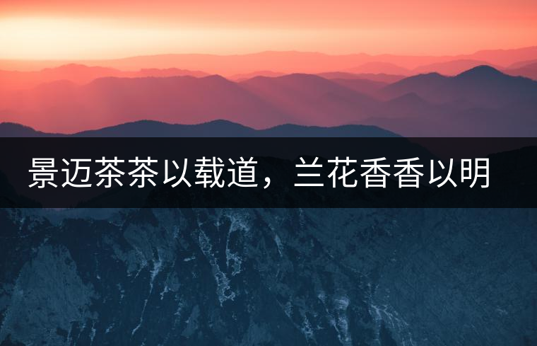 景邁茶茶以載道，蘭花香香以明道